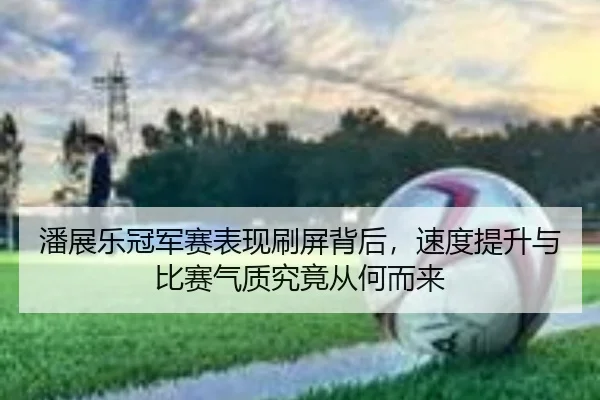 潘展乐冠军赛表现刷屏背后，速度提升与比赛气质究竟从何而来（wukongtiyu）
