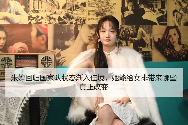 朱婷回归国家队状态渐入佳境，她能给女排带来哪些真正改变（wukongtiyu）